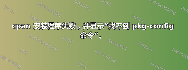 cpan 安装程序失败，并显示“找不到 pkg-config 命令”。