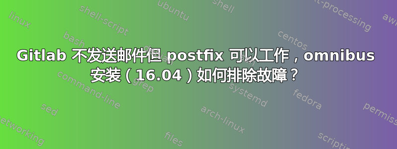 Gitlab 不发送邮件但 postfix 可以工作，omnibus 安装（16.04）如何排除故障？