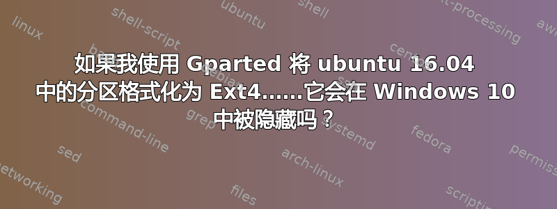 如果我使用 Gparted 将 ubuntu 16.04 中的分区格式化为 Ext4……它会在 Windows 10 中被隐藏吗？