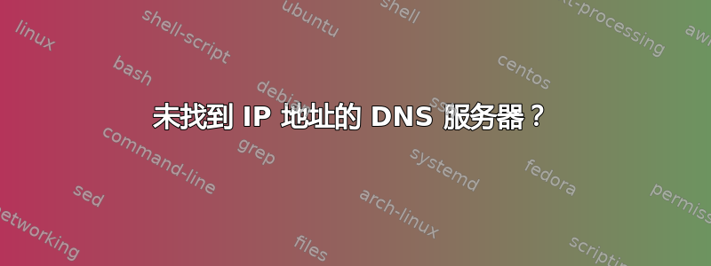 未找到 IP 地址的 DNS 服务器？