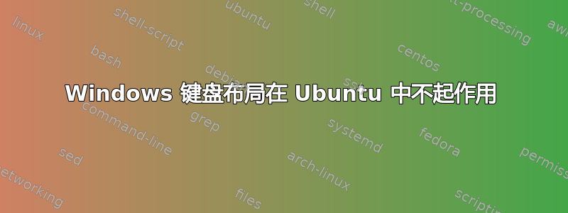 Windows 键盘布局在 Ubuntu 中不起作用