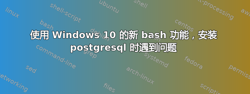 使用 Windows 10 的新 bash 功能，安装 postgresql 时遇到问题