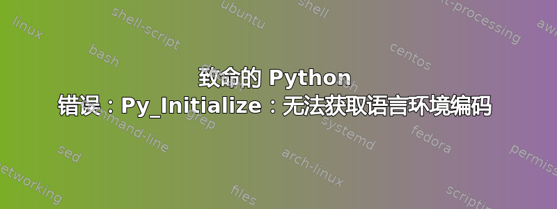 致命的 Python 错误：Py_Initialize：无法获取语言环境编码