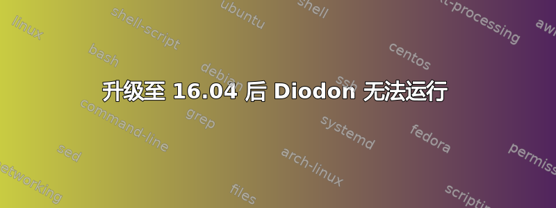 升级至 16.04 后 Diodon 无法运行