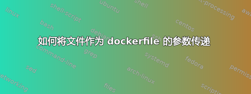 如何将文件作为 dockerfile 的参数传递