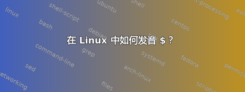 在 Linux 中如何发音 $？