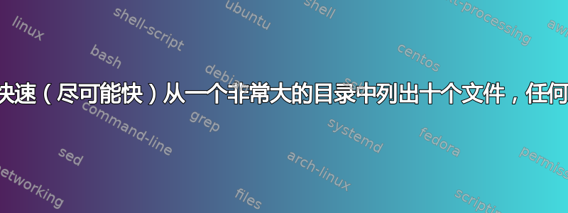 我如何快速（尽可能快）从一个非常大的目录中列出十个文件，任何文件？