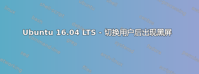 Ubuntu 16.04 LTS - 切换用户后出现黑屏 