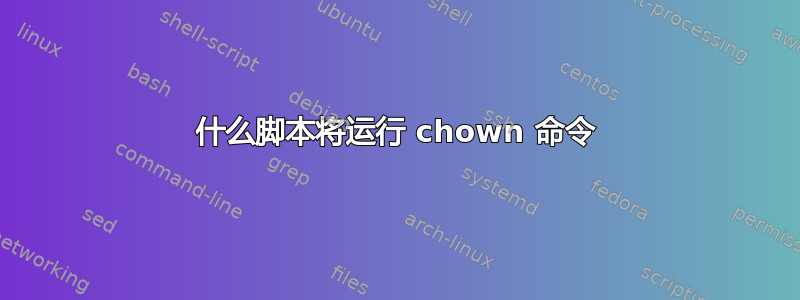 什么脚本将运行 chown 命令