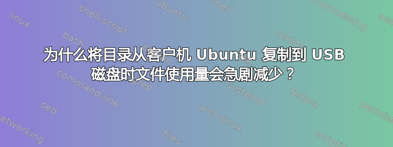 为什么将目录从客户机 Ubuntu 复制到 USB 磁盘时文件使用量会急剧减少？