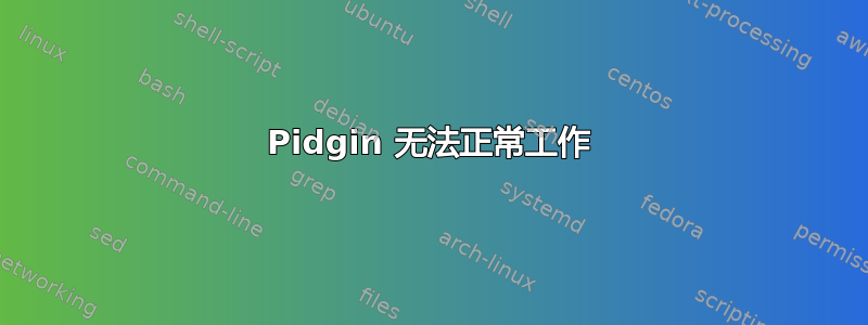 Pidgin 无法正常工作