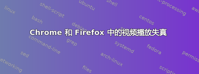 Chrome 和 Firefox 中的视频播放失真