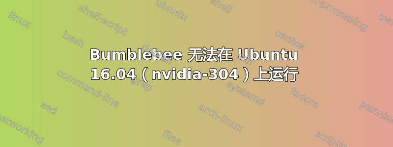 Bumblebee 无法在 Ubuntu 16.04（nvidia-304）上运行