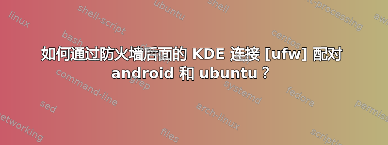 如何通过防火墙后面的 KDE 连接 [ufw] 配对 android 和 ubuntu？