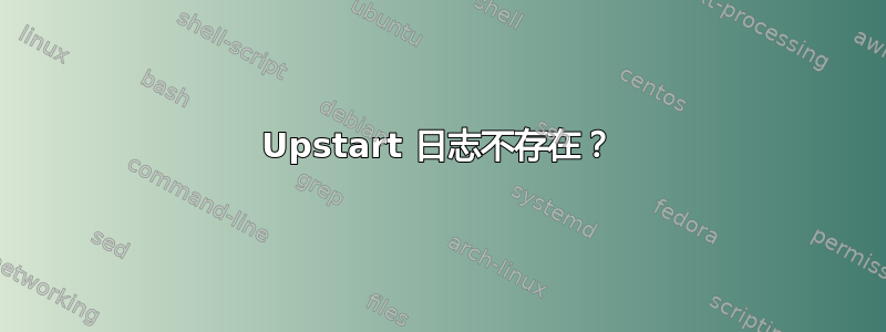 Upstart 日志不存在？