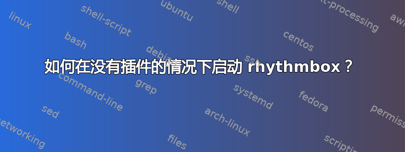 如何在没有插件的情况下启动 rhythmbox？