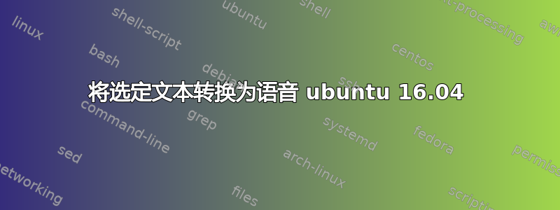 将选定文本转换为语音 ubuntu 16.04