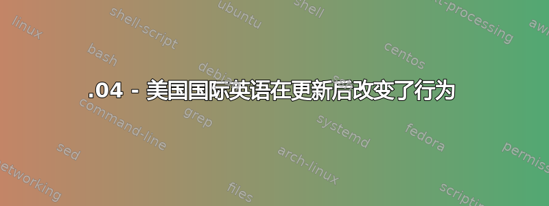 16.04 - 美国国际英语在更新后改变了行为