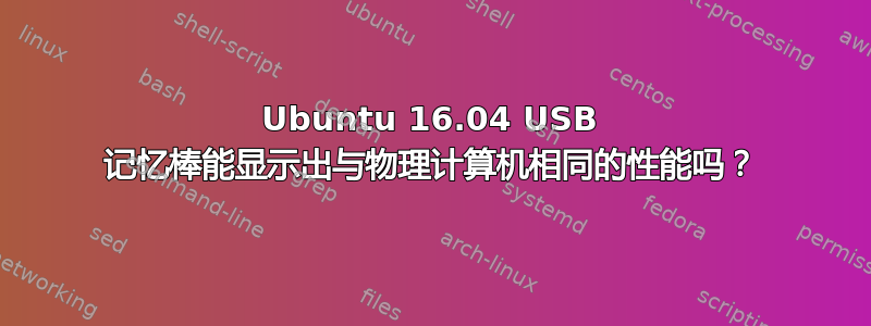 Ubuntu 16.04 USB 记忆棒能显示出与物理计算机相同的性能吗？