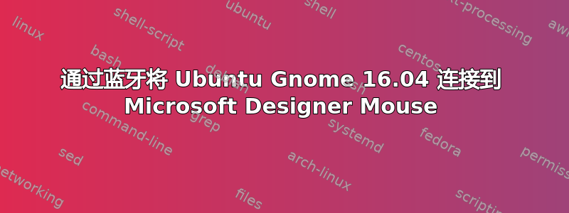 通过蓝牙将 Ubuntu Gnome 16.04 连接到 Microsoft Designer Mouse