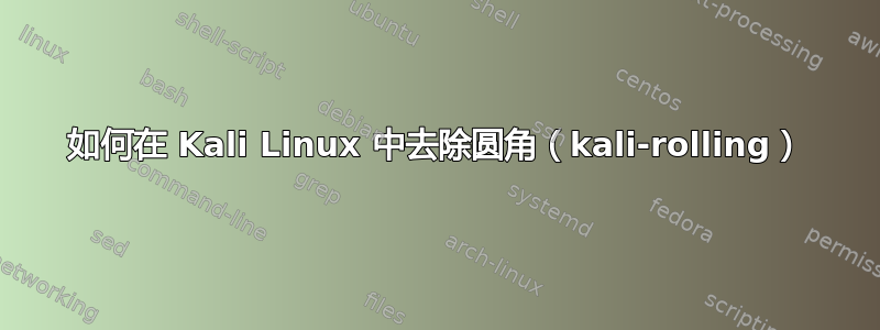 如何在 Kali Linux 中去除圆角（kali-rolling）