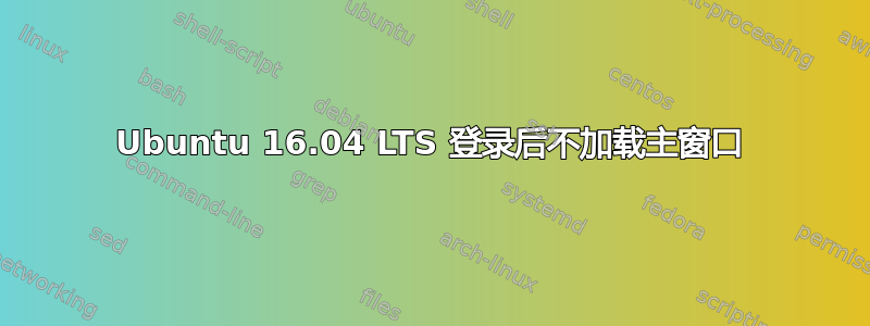 Ubuntu 16.04 LTS 登录后不加载主窗口