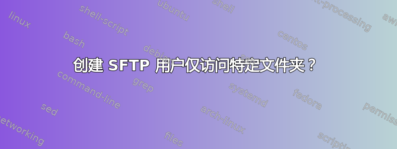 创建 SFTP 用户仅访问特定文件夹？