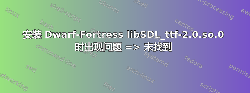 安装 Dwarf-Fortress libSDL_ttf-2.0.so.0 时出现问题 => 未找到