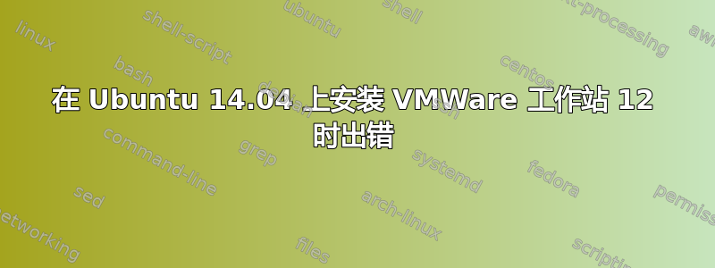 在 Ubuntu 14.04 上安装 VMWare 工作站 12 时出错