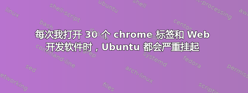 每次我打开 30 个 chrome 标签和 Web 开发软件时，Ubuntu 都会严重挂起