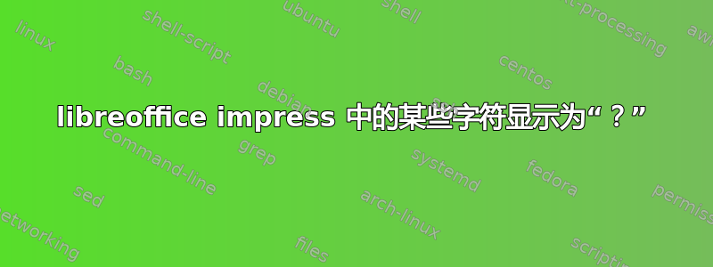 libreoffice impress 中的某些字符显示为“？”