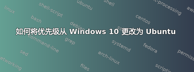 如何将优先级从 Windows 10 更改为 Ubuntu