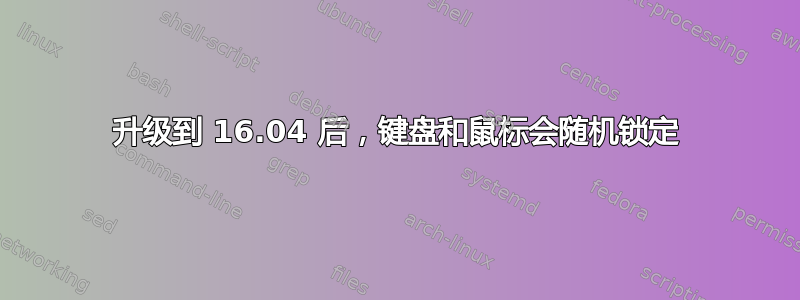 升级到 16.04 后，键盘和鼠标会随机锁定