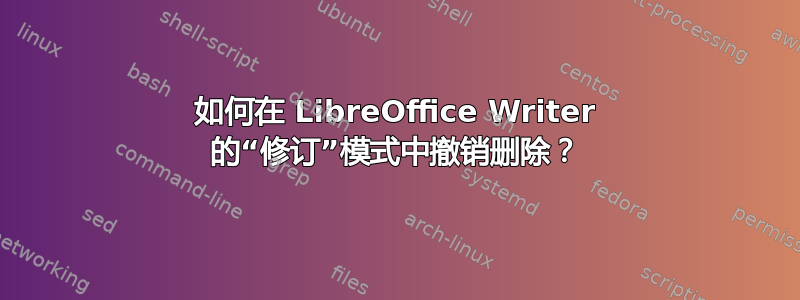 如何在 LibreOffice Writer 的“修订”模式中撤销删除？