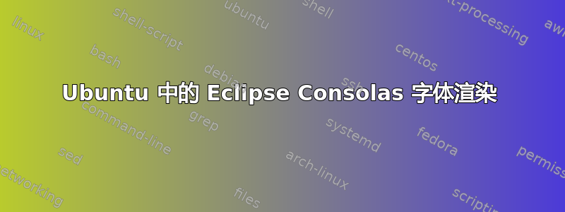 Ubuntu 中的 Eclipse Consolas 字体渲染