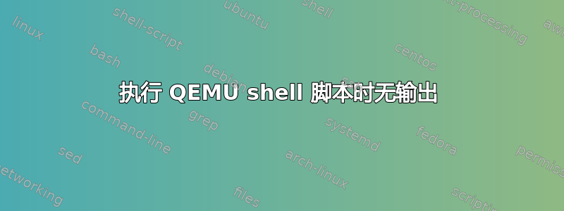 执行 QEMU shell 脚本时无输出