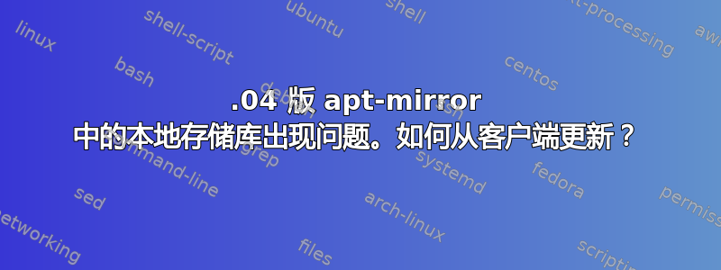 16.04 版 apt-mirror 中的本地存储库出现问题。如何从客户端更新？