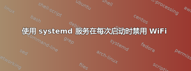 使用 systemd 服务在每次启动时禁用 WiFi