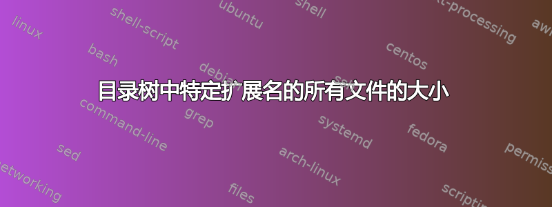 目录树中特定扩展名的所有文件的大小