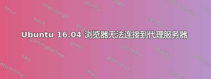 Ubuntu 16.04 浏览器无法连接到代理服务器