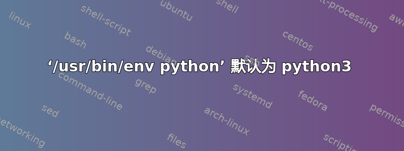 ‘/usr/bin/env python’ 默认为 python3