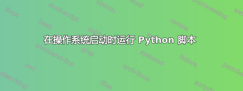 在操作系统启动时运行 Python 脚本