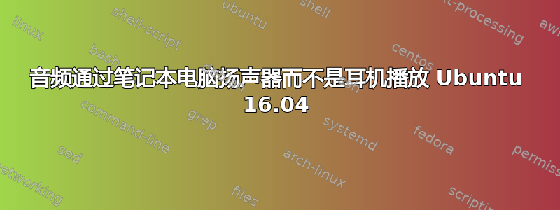 音频通过笔记本电脑扬声器而不是耳机播放 Ubuntu 16.04