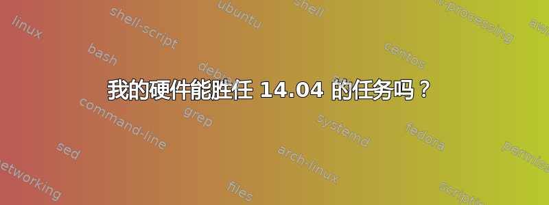 我的硬件能胜任 14.04 的任务吗？