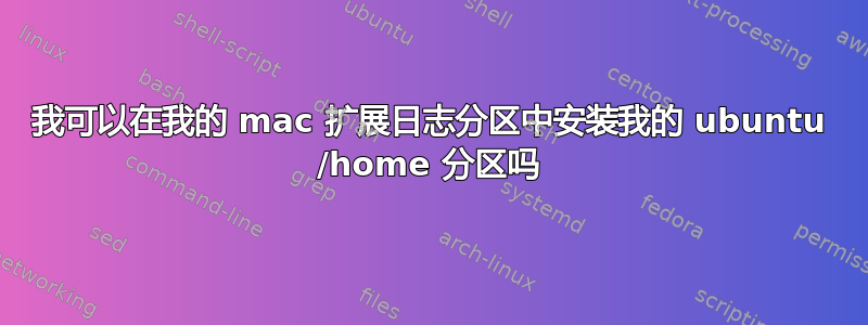 我可以在我的 mac 扩展日志分区中安装我的 ubuntu /home 分区吗