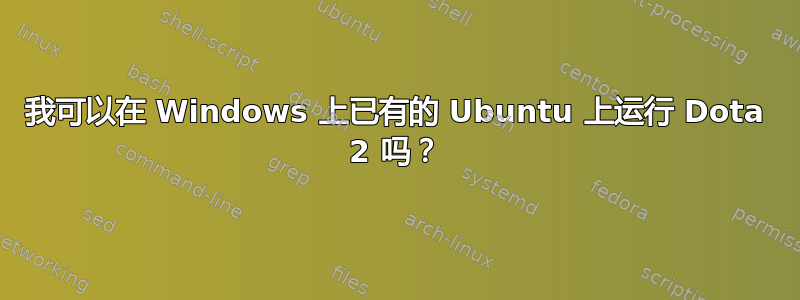 我可以在 Windows 上已有的 Ubuntu 上运行 Dota 2 吗？