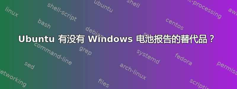 Ubuntu 有没有 Windows 电池报告的替代品？