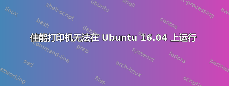 佳能打印机无法在 Ubuntu 16.04 上运行