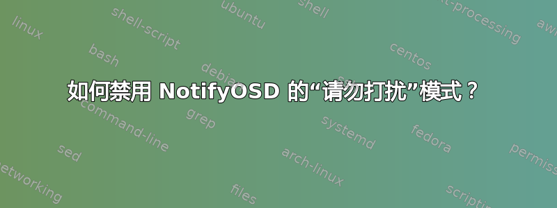 如何禁用 NotifyOSD 的“请勿打扰”模式？