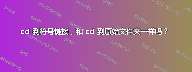 cd 到符号链接，和 cd 到原始文件夹一样吗？